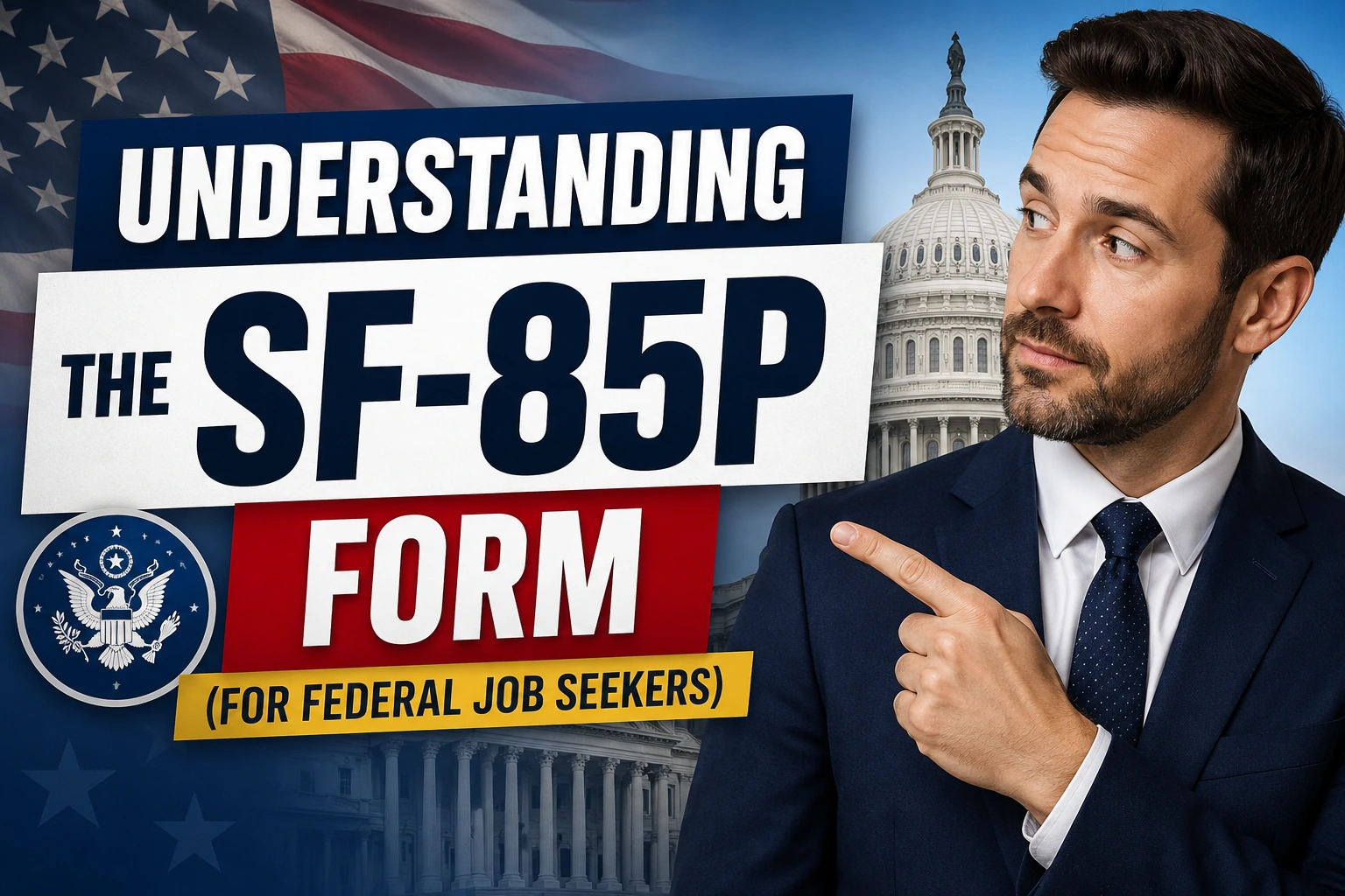 Understanding the SF-85P Form (for Federal Job Seekers) I Professional man in a business suit pointing toward large “Understanding the SF-85P Form” text, with a U.S. Capitol building and American flag background representing the federal government and federal job security clearance processes.